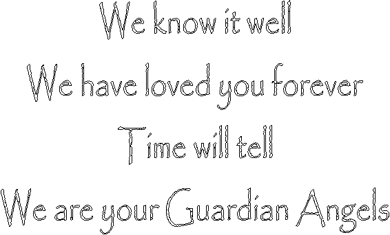 We know it well
We have loved you forever
Time will tell
We are your Guardian Angels
