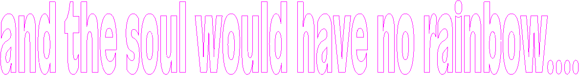 and the soul would have no rainbow, had the eyes no tears...
