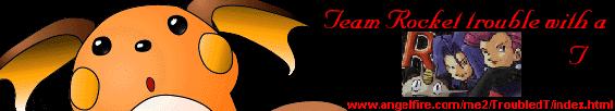 Team Rocket trouble with a T... www.angelfire.com/me2/TroubledT/index.html