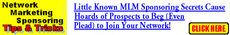 Click here for little known MLM sponsoring secrets that cause hoards of prospects to beg (even plead) to join your network!