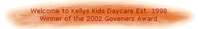 Welcome to Kellys Kids Daycare Est. 1998 
 Winner of the 2002 Goveners Award