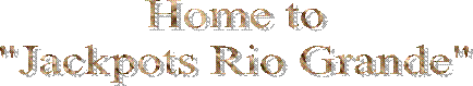 Home to
"Jackpots Rio Grande"