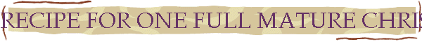RECIPE FOR ONE FULL MATURE CHRISTIAN WEEK