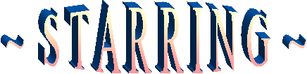 ~  S T A R R I N G  ~