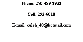 Text Box: Phone: 270-489-2933
Cell: 293-6018
E-mail: celeb_40@hotmail.com
