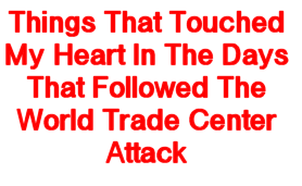 Read about the things that touched my heart in the days that followed the World Trade Center attack