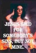 Jesus died for somebody's sins, but not mine.