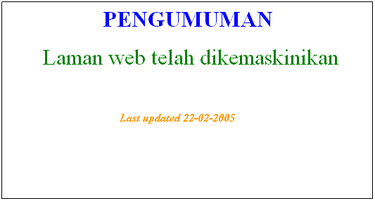 Text Box: PENGUMUMAN
 Laman web telah dikemaskinikan 
 
Last updated 22-02-2005       
 
 
 
