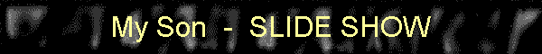 My Son  -  SLIDE SHOW