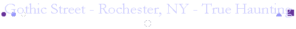 Gothic Street - Rochester, NY - True Haunting