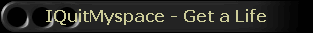 IQuitMyspace - Get a Life