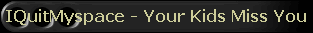 IQuitMyspace - Your Kids Miss You