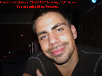 David Paul Quiroz, �DZNTZ� to many, �Q� to me.
You are missed my brother.