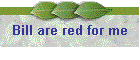 Bill are red for me