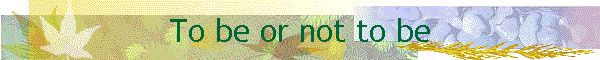 To be or not to be