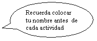 Llamada ovalada: Recuerda colocar tu nombre antes  de cada actividad