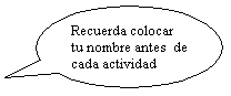 Llamada ovalada: Recuerda colocar tu nombre antes  de cada actividad