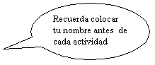 Llamada ovalada: Recuerda colocar tu nombre antes  de cada actividad