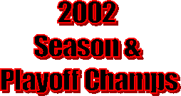 2002 Season & 
Playoff Champs
