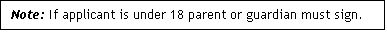 Text Box: Note: If applicant is under 18 parent or guardian must sign.