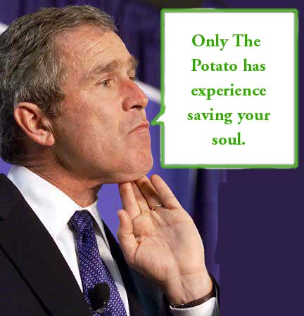 George Bush: Only the Potato has experience saving your soul