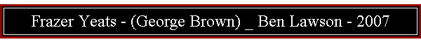 Frazer Yeats - (George Brown) _ Ben Lawson - 2007