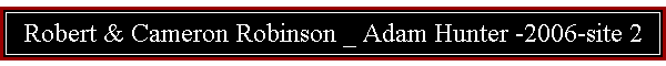 Robert & Cameron Robinson _ Adam Hunter -2006-site 2