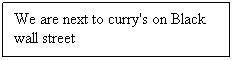 Text Box: We are next to curry's on Black wall street

