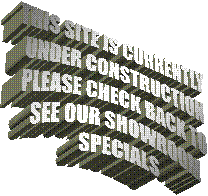 THIS SITE IS CURRENTLY
 UNDER CONSTRUCTION
 PLEASE CHECK BACK TO
 SEE OUR SHOWROOM
 SPECIALS