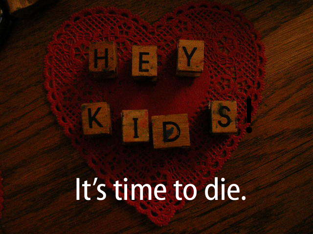 Hey Kids!  It's time to die.