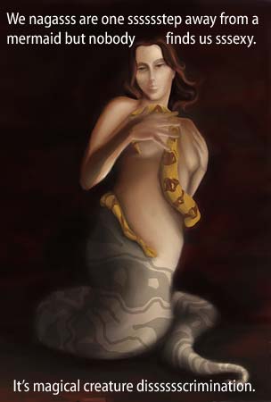 We nagas (nagasss) are one step (sssssstep) away from a mermaid but nobody finds us sexy (sssexy). [Naga: half snake, half human] It's magical creature discrimination (disssssscrimination.)