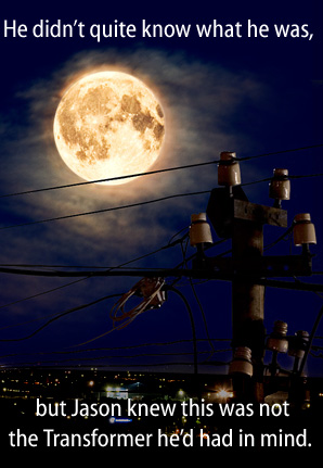 [power transformer] He didn't quite know what he was, but Jason knew this was not the transformer he had in mind.