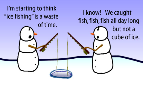 Dry Ice: The Snowman (or Snowmen) Based Comic.  [fishing in an ice hole] -I'm starting to think "ice fishing" is a waste of time.  -I know!  We caught fish, fish, fish all day long but not a cube of ice.