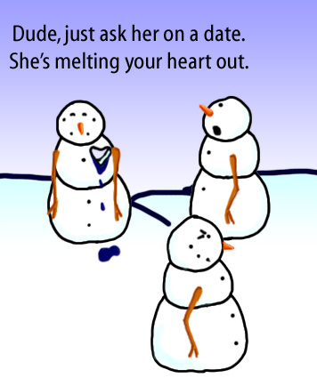 Dry Ice: The Snowman (or Snowmen) Based Comic.  [Snowman with a heart-shaped hole melted out staring at a snowgirl] [Friend] -Ask her out already.  She's melting your heart. 
