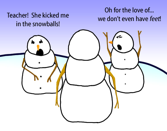 Dry Ice: The Snowman (or Snowmen) Based Comic.  -Teacher!  She kicked me in the snowballs!  -Oh for the love of...  we don't even have feet.