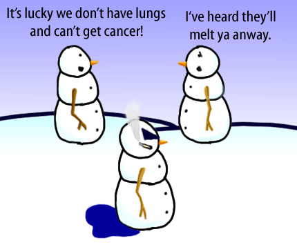 Dry Ice: The Snowman (or Snowmen) Based Comic.  [Commenting on a smoking snowman] -We're lucky we don't have lungs.  -Yeah, but I've heard they'll melt ya anyway.