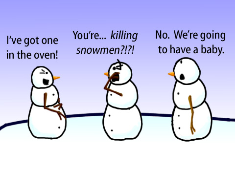 Dry Ice: The Snowman (or Snowmen) Based Comic.  -I've got one in the oven!  -You're killing snowmen!?!  -No, we're going to have a baby.