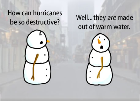 Dry Ice: The Snowman (or Snowmen) Based Comic.  -How are hurricanes so destructive?  -Well, they are made of warm water.