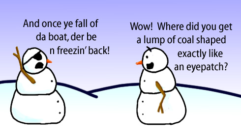 Dry Ice: The Snowman (or Snowmen) Based Comic.  -And once ye fall off da boat, der be no freezin' back!  -Wow!  How did you get a lump of coal shaped exactly like an eyepatch?