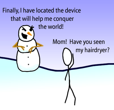 Dry Ice: The Snowman (or Snowmen) Based Comic.  -Finally!  I have the device so I can conquer the world!  -[Human] Mom!  Have you seen my hairdryer?