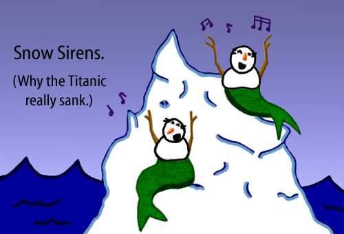 Dry Ice: The Snowman (or Snowmen) Based Comic.  [Snow-mer-women singing on an iceberg] Snow Sirens.  (Why the Titanic really sank.)