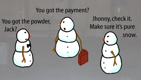 Dry Ice: The Snowman (or Snowmen) Based Comic.  -You got the powder, Jack?  -You got the payment?  -Jhonny, check it.  Make sure it's pure snow.