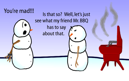 Dry Ice: The Snowman (or Snowmen) Based Comic.  -You're mad!!! -Is that so?  Well, let's just see what my friend Mr. BBQ has to say about that.  [sizzling bbq]