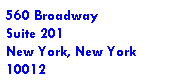 Text Box: 560 Broadway
Suite 201
New York, New York
10012
