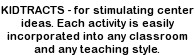 KIDTRACTS - for stimulating center ideas - each activity is easily incorporated into any classroom and any teaching style