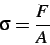 \begin{displaymath}
\sigma = \frac{F}{A}
\end{displaymath}