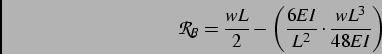 \begin{displaymath}
\mathcal{R}_B = \frac{wL}{2} - \left( \frac{6EI}{L^2} \cdot \frac{wL^3}{48EI} \right)
\end{displaymath}