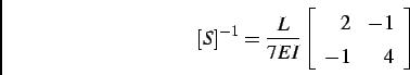 \begin{displaymath}[S]^{-1} = \frac{L}{7EI}
\left[
\begin{array}{rr}
2 & -1 \\
-1 & 4 \\
\end{array}\right]
\end{displaymath}