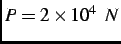 $P = 2\times 10^4 \;\; N$