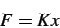 \begin{displaymath}
F = K x
\end{displaymath}